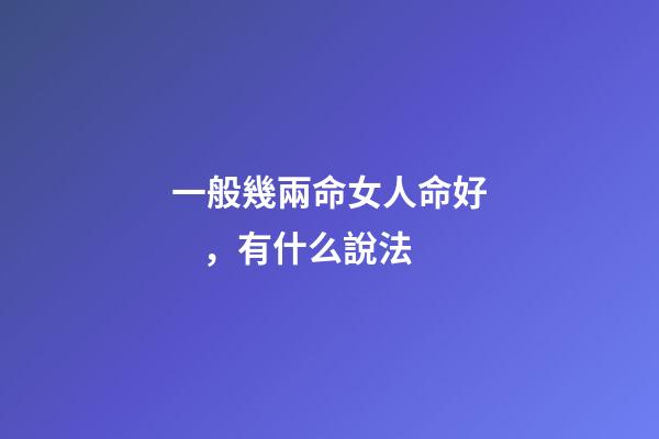一般幾兩命女人命好，有什么說法